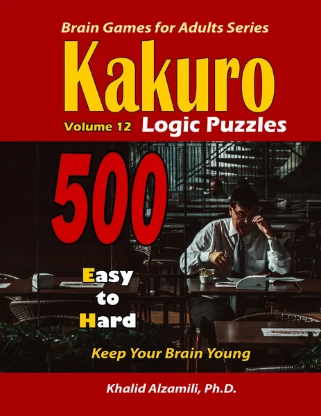 Kakuro Logic Puzzles: 500 Easy to Hard :: 9x9 puzzles :: Keep Your Brain Young by Dr. Khalid Alzamili – front cover