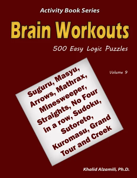 Brain Workouts: 500 Easy Logic Puzzles (Suguru, Masyu, Arrows, Mathrax, Minesweeper, Straights, No Four in a row, Sudoku, Sutoreto, Kuromasu, Grand Tour and Creek) by Dr. Khalid Alzamili – front cover