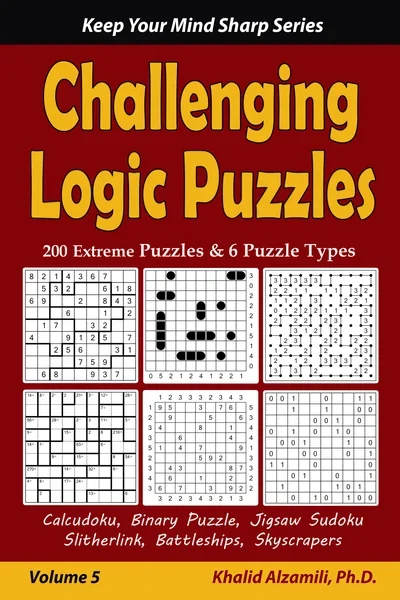 Challenging Logic Puzzles: 200 Extreme Puzzles & 6 Puzzle Types (Calcudoku, Binary Puzzle, Jigsaw Sudoku, Slitherlink, Battleships, Skyscrapers) by Dr. Khalid Alzamili – front cover