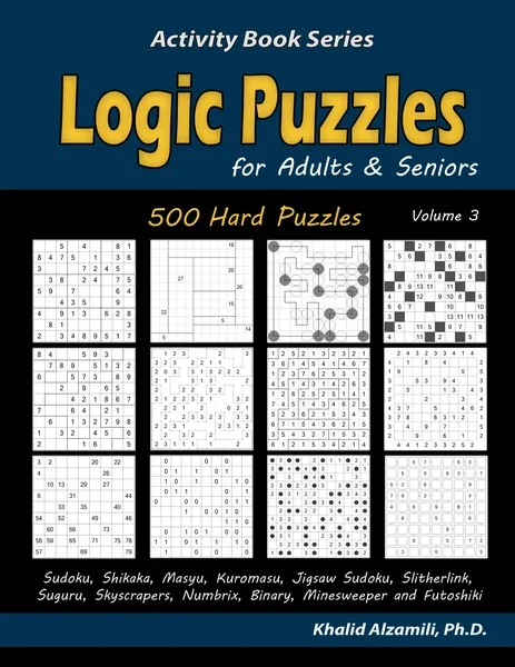 Logic Puzzles for Adults & Seniors: 500 Hard Puzzles (Sudoku, Shikaka, Masyu, Kuromasu, Jigsaw Sudoku, Slitherlink, Suguru, Skyscrapers, Numbrix, Binary, Minesweeper and Futoshiki) by Dr. Khalid Alzamili – front cover
